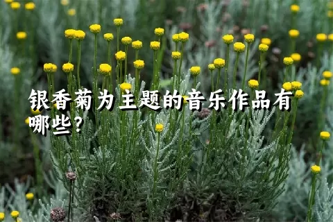 银香菊为主题的音乐作品有哪些？