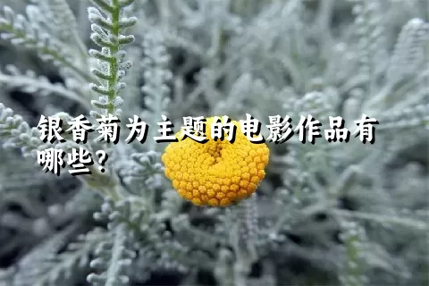 银香菊为主题的电影作品有哪些？