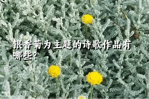 银香菊为主题的诗歌作品有哪些？