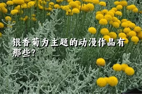 银香菊为主题的动漫作品有那些？