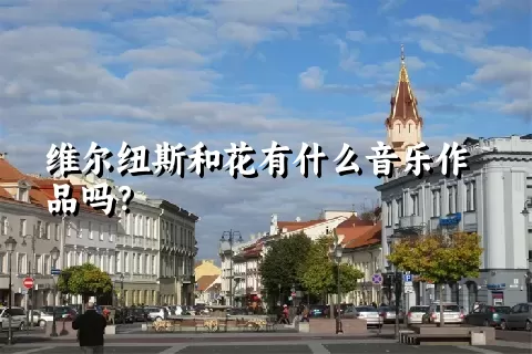 维尔纽斯和花有什么音乐作品吗？