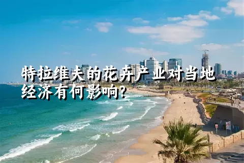 特拉维夫的花卉产业对当地经济有何影响？