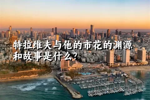 特拉维夫与他的市花的渊源和故事是什么？