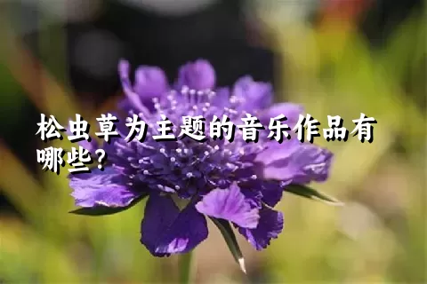 松虫草为主题的音乐作品有哪些？