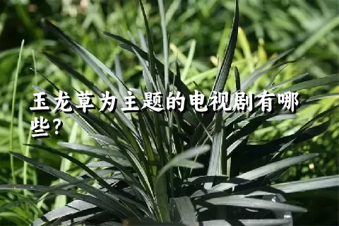 玉龙草为主题的电视剧有哪些？