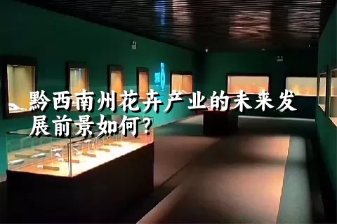 黔西南州花卉产业的未来发展前景如何？