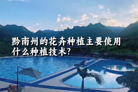 黔南州的花卉种植主要使用什么种植技术?