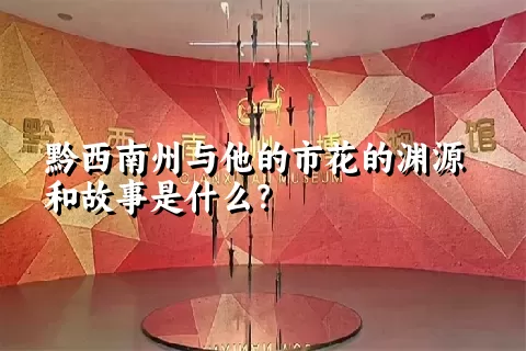 黔西南州与他的市花的渊源和故事是什么？