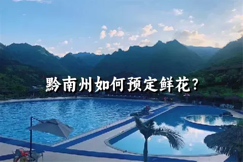 黔南州如何预定鲜花？