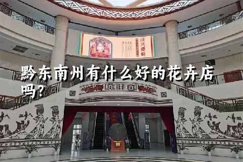 黔东南州有什么好的花卉店吗？