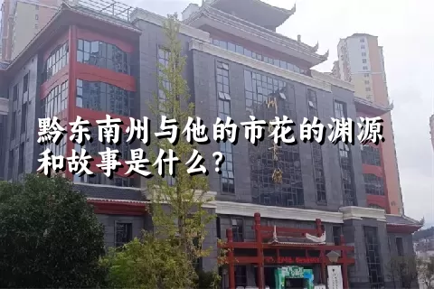 黔东南州与他的市花的渊源和故事是什么？