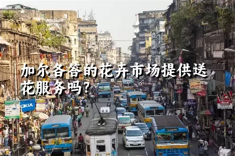 加尔各答的花卉市场提供送花服务吗？