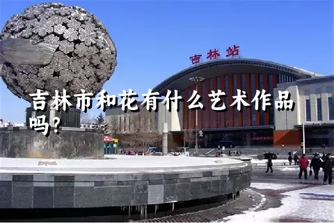 吉林市和花有什么艺术作品吗？