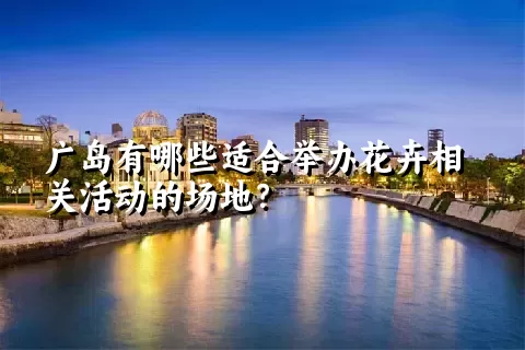 广岛有哪些适合举办花卉相关活动的场地？