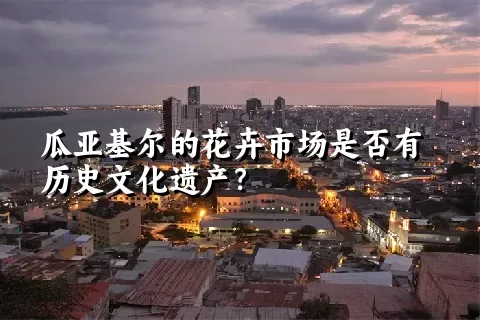 瓜亚基尔的花卉市场是否有历史文化遗产？