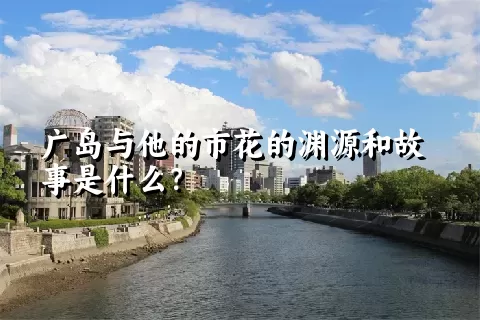 广岛与他的市花的渊源和故事是什么？