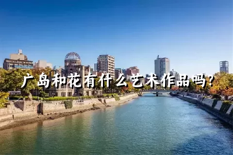 广岛和花有什么艺术作品吗？