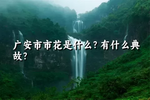 广安市市花是什么？有什么典故？