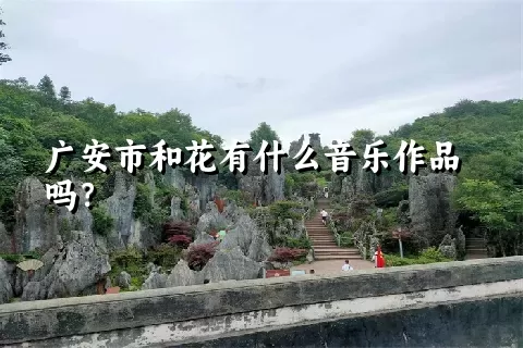 广安市和花有什么音乐作品吗？