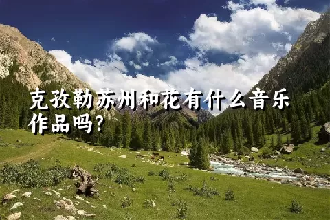 克孜勒苏州和花有什么音乐作品吗？