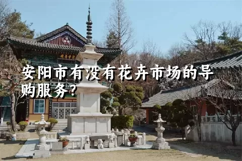 安阳市有没有花卉市场的导购服务？