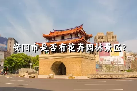 安阳市是否有花卉园林景区？