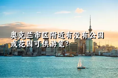 奥克兰市区附近有没有公园或花园可供游览？