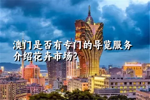 澳门是否有专门的导览服务介绍花卉市场？