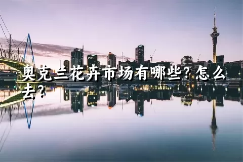 奥克兰花卉市场有哪些？怎么去？