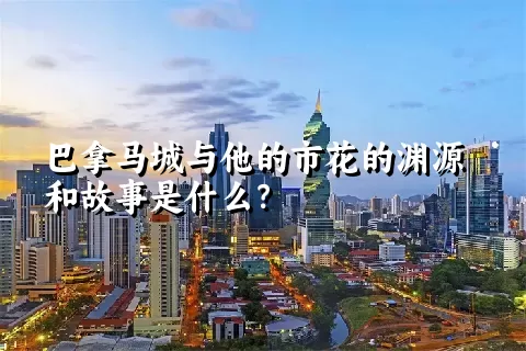 巴拿马城与他的市花的渊源和故事是什么？