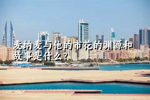 麦纳麦与他的市花的渊源和故事是什么？