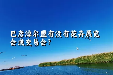 巴彦淖尔盟有没有花卉展览会或交易会？