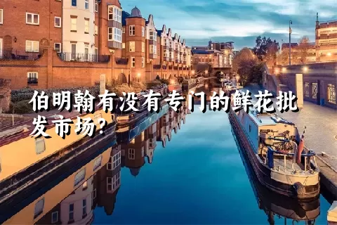 伯明翰有没有专门的鲜花批发市场？