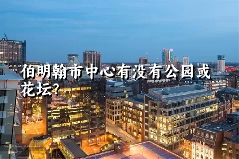 伯明翰市中心有没有公园或花坛？