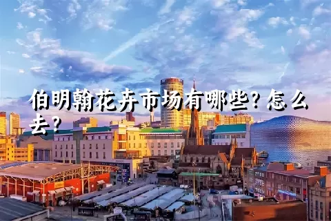 伯明翰花卉市场有哪些？怎么去？