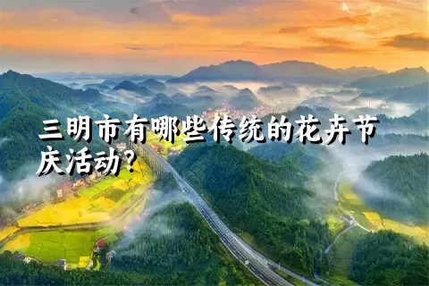 三明市有哪些传统的花卉节庆活动？