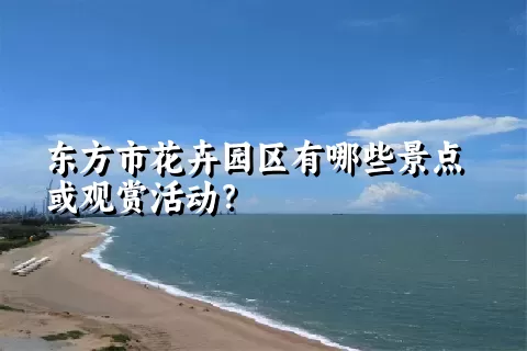 东方市花卉园区有哪些景点或观赏活动？