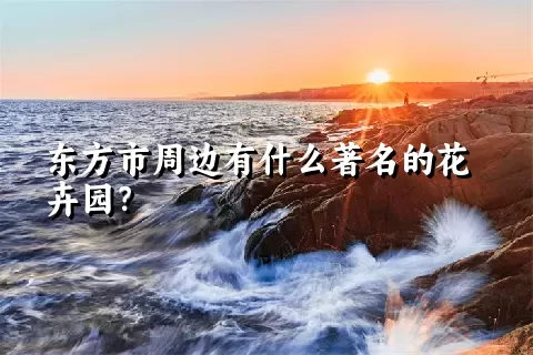 东方市周边有什么著名的花卉园？