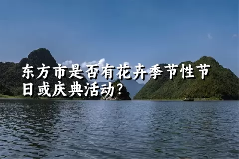 东方市是否有花卉季节性节日或庆典活动？