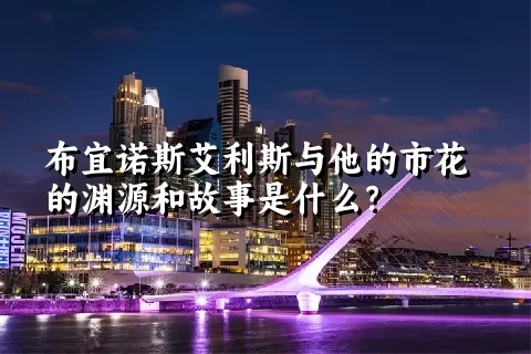 布宜诺斯艾利斯与他的市花的渊源和故事是什么？