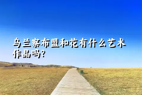 乌兰察布盟和花有什么艺术作品吗？