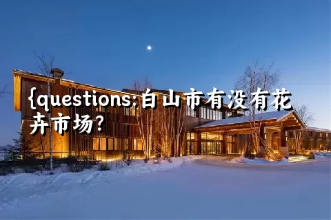 白山市有没有花卉市场？