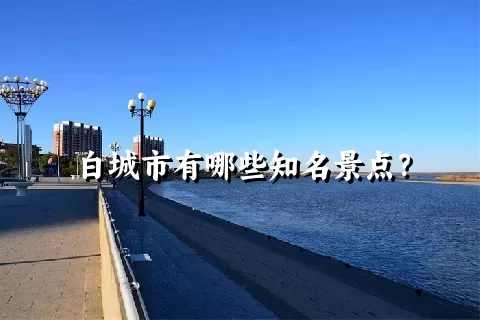 白城市有哪些知名景点？