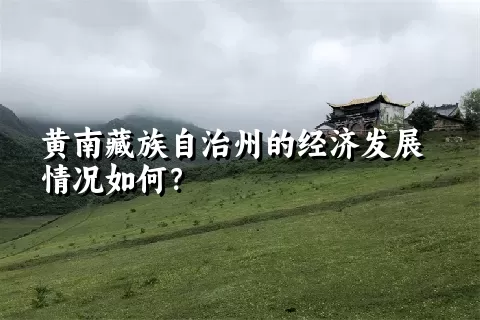 黄南藏族自治州的经济发展情况如何？