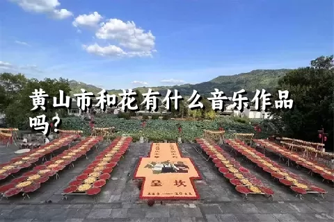 黄山市和花有什么音乐作品吗？