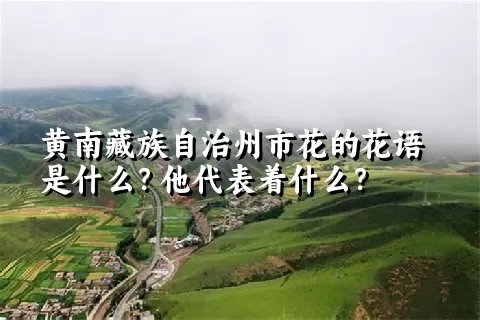 黄南藏族自治州市花的花语是什么？他代表着什么？