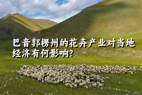 巴音郭楞州的花卉产业对当地经济有何影响？