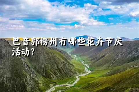 巴音郭楞州有哪些花卉节庆活动？