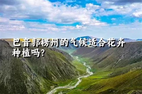 巴音郭楞州的气候适合花卉种植吗？