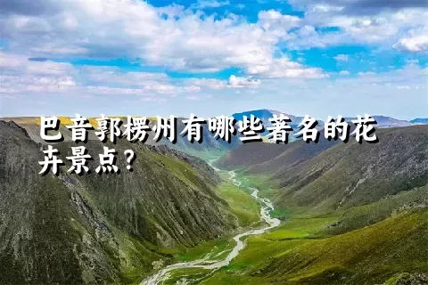 巴音郭楞州有哪些著名的花卉景点？